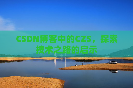 CSDN博客中的CZS，探索技术之路的启示